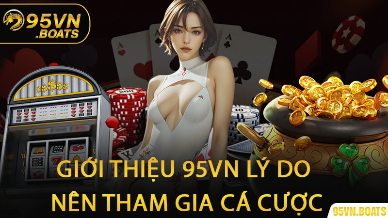 Giới Thiệu 95Vn Lý Do Nên Tham Gia Cá Cược