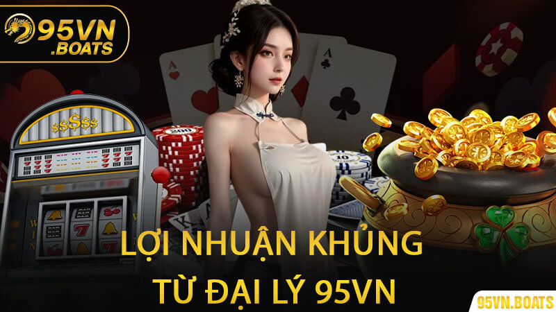 Lợi Nhuận Khủng từ Đại Lý 95Vn