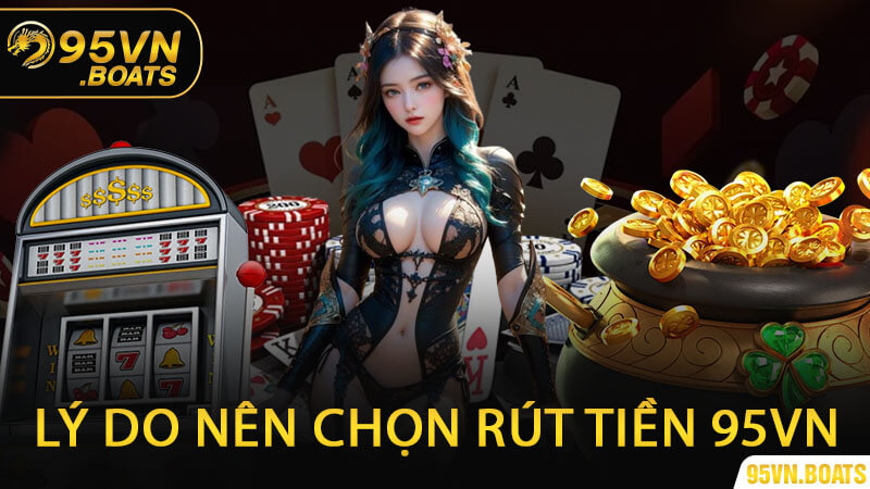 Lý Do Nên Chọn Rút Tiền 95Vn