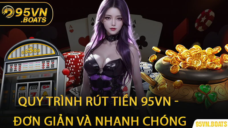 Quy Trình Rút Tiền 95Vn - Đơn Giản Và Nhanh Chóng