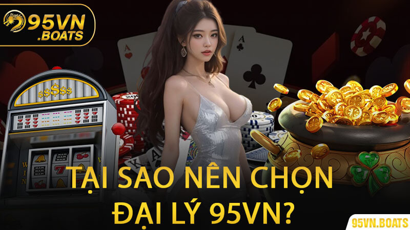 Tại Sao Nên Chọn Đại Lý 95Vn?