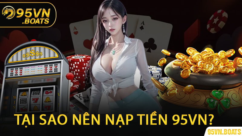 Tại Sao Nên Nạp Tiền 95Vn?