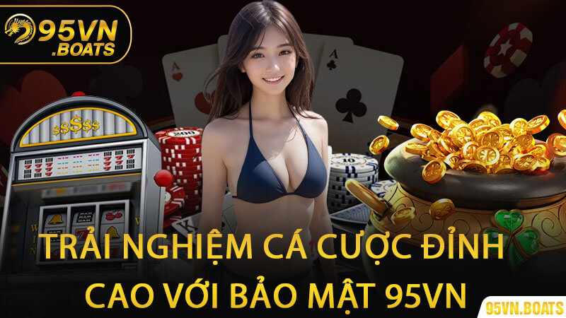 Trải Nghiệm Cá Cược Đỉnh Cao Với Bảo Mật 95Vn